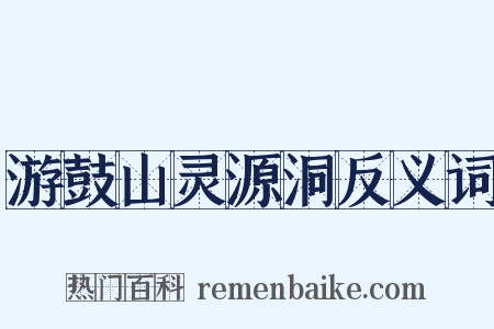 游鼓山灵源洞反义词是什么意思的图片